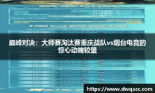 巅峰对决：大师赛淘汰赛重庆战队vs烟台电竞的惊心动魄较量